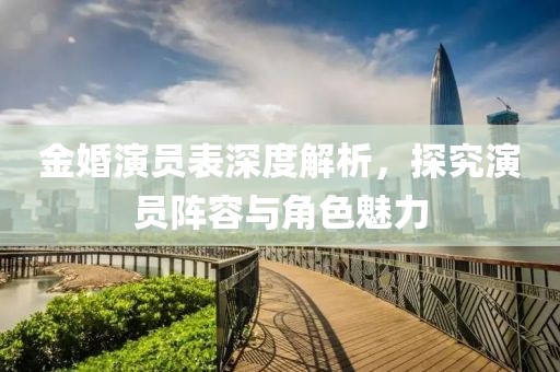 金婚演员表深度解析，探究演员阵容与角色魅力