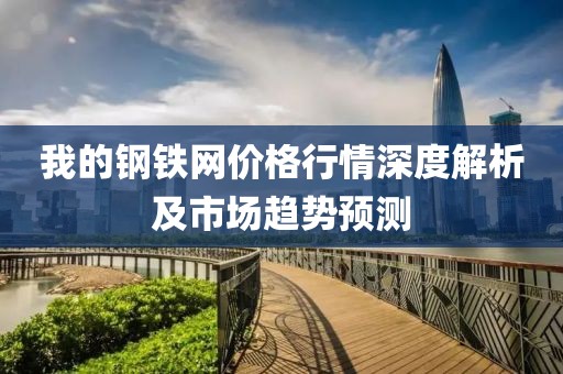 我的钢铁网价格行情深度解析及市场趋势预测