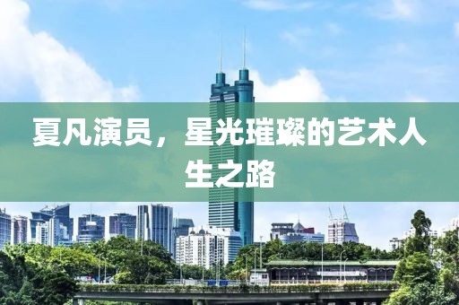 夏凡演员，星光璀璨的艺术人生之路