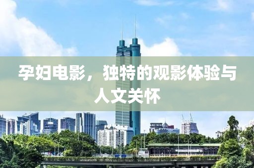 孕妇电影，独特的观影体验与人文关怀