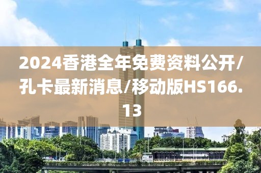 2024香港全年免费资料公开/孔卡最新消息/移动版HS166.13