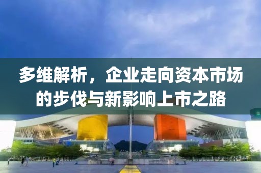 多维解析，企业走向资本市场的步伐与新影响上市之路