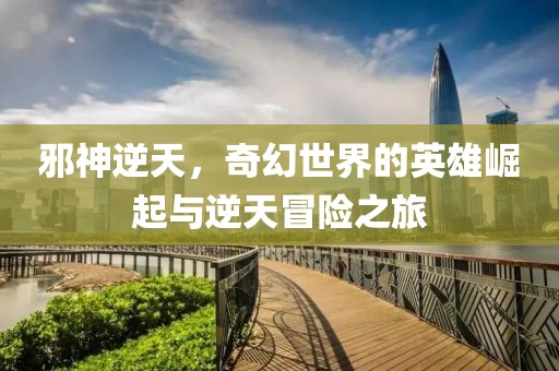 邪神逆天，奇幻世界的英雄崛起与逆天冒险之旅