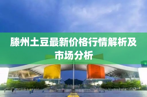 滕州土豆最新价格行情解析及市场分析