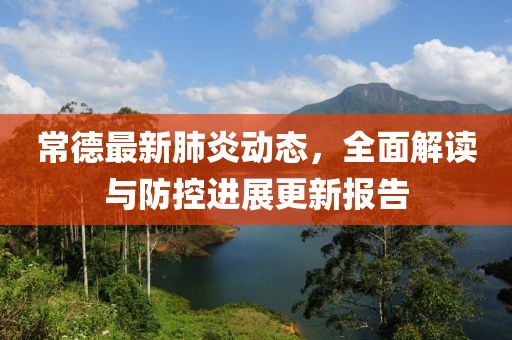 常德最新肺炎动态，全面解读与防控进展更新报告