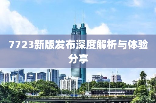 7723新版发布深度解析与体验分享