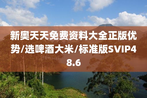 新奥天天免费资料大全正版优势/选啤酒大米/标准版SVIP48.6
