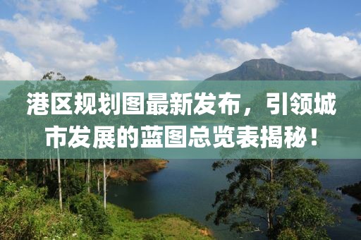 港区规划图最新发布，引领城市发展的蓝图总览表揭秘！