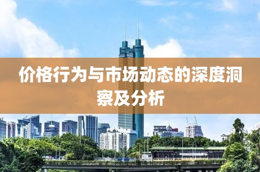 价格行为与市场动态的深度洞察及分析