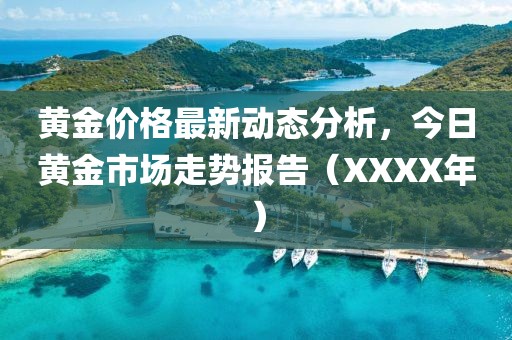 黄金价格最新动态分析，今日黄金市场走势报告（XXXX年）