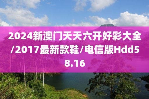 2024新澳门天天六开好彩大全/2017最新款鞋/电信版Hdd58.16