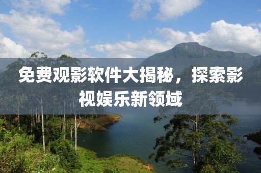 免费观影软件大揭秘，探索影视娱乐新领域