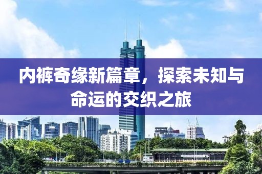 内裤奇缘新篇章，探索未知与命运的交织之旅