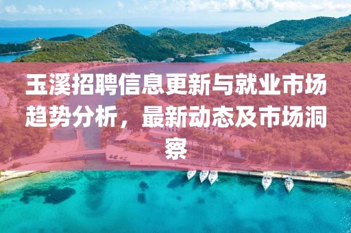 玉溪招聘信息更新与就业市场趋势分析，最新动态及市场洞察
