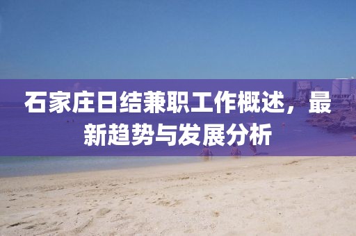 石家庄日结兼职工作概述，最新趋势与发展分析
