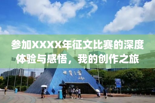 参加XXXX年征文比赛的深度体验与感悟，我的创作之旅