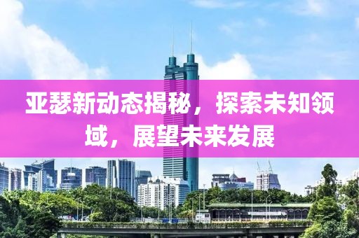 亚瑟新动态揭秘，探索未知领域，展望未来发展