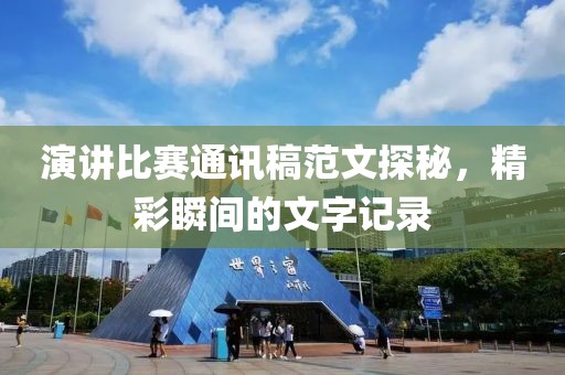 演讲比赛通讯稿范文探秘，精彩瞬间的文字记录