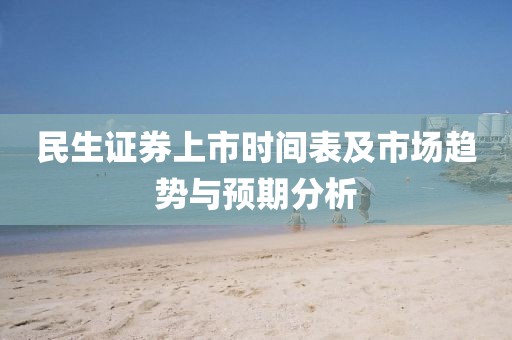 民生证券上市时间表及市场趋势与预期分析