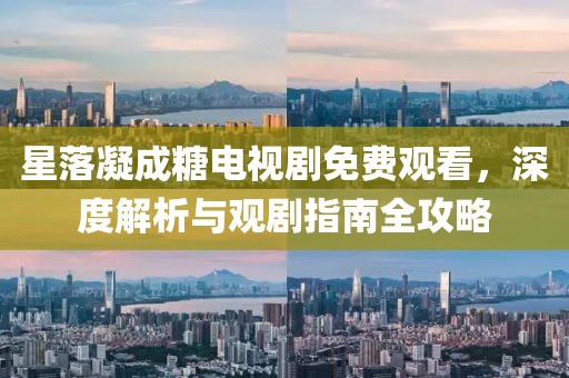 星落凝成糖电视剧免费观看，深度解析与观剧指南全攻略