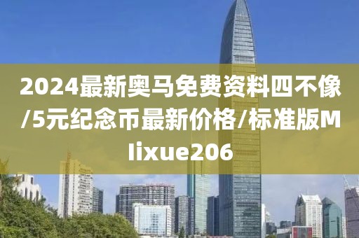 2024最新奥马免费资料四不像/5元纪念币最新价格/标准版MIixue206