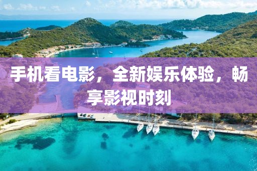 手机看电影，全新娱乐体验，畅享影视时刻