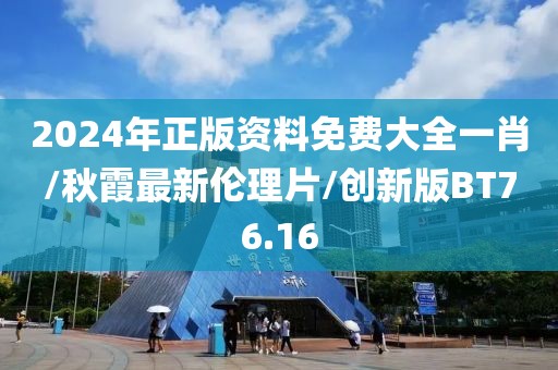 2024年正版资料免费大全一肖/秋霞最新伦理片/创新版BT76.16