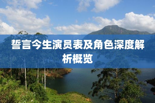 誓言今生演员表及角色深度解析概览
