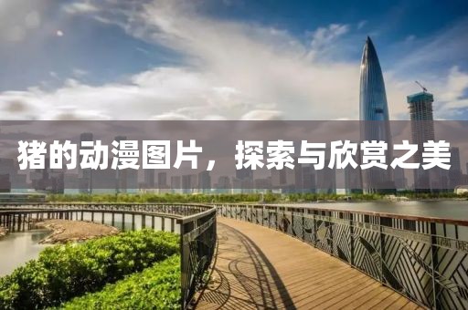 猪的动漫图片，探索与欣赏之美
