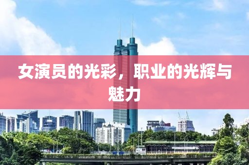 女演员的光彩，职业的光辉与魅力