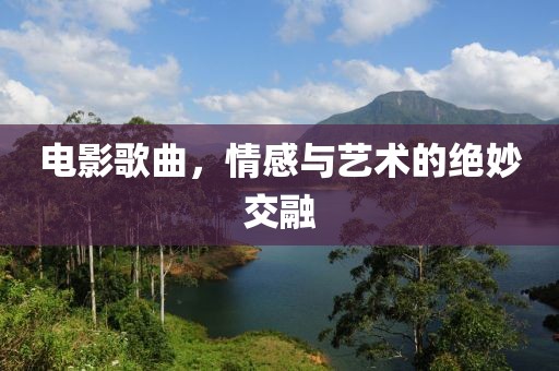 电影歌曲，情感与艺术的绝妙交融