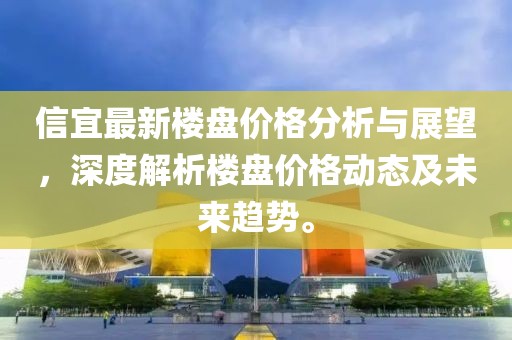 信宜最新楼盘价格分析与展望，深度解析楼盘价格动态及未来趋势。