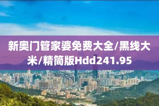 新奥门管家婆免费大全/黑线大米/精简版Hdd241.95