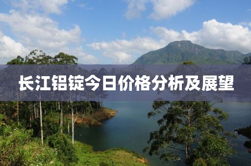 长江铝锭今日价格分析及展望