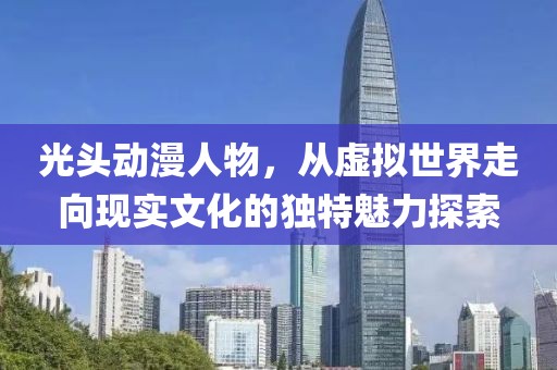 光头动漫人物，从虚拟世界走向现实文化的独特魅力探索