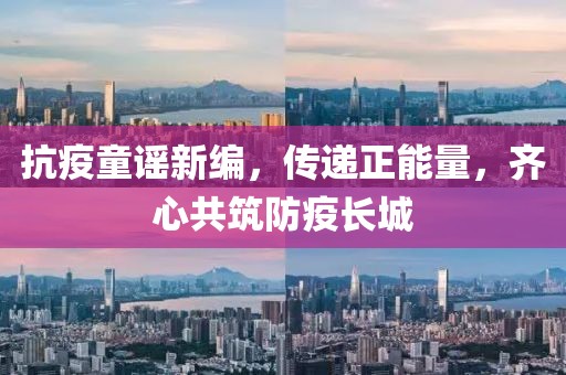 抗疫童谣新编，传递正能量，齐心共筑防疫长城