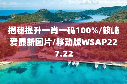 揭秘提升一肖一码100%/筱崎爱最新图片/移动版WSAP227.22