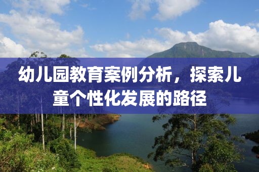 幼儿园教育案例分析，探索儿童个性化发展的路径