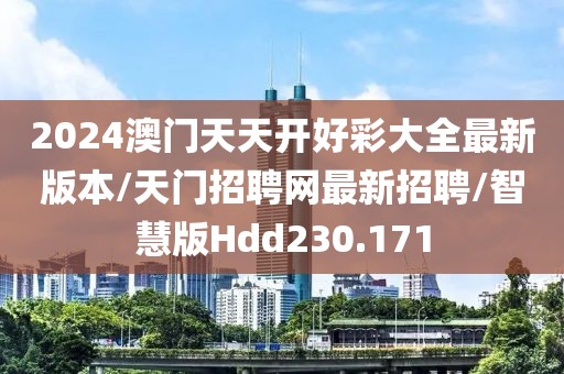 2024澳门天天开好彩大全最新版本/天门招聘网最新招聘/智慧版Hdd230.171