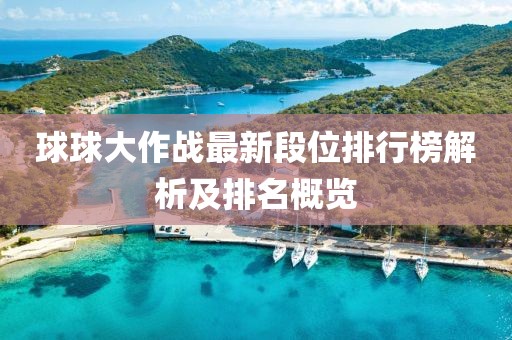 球球大作战最新段位排行榜解析及排名概览