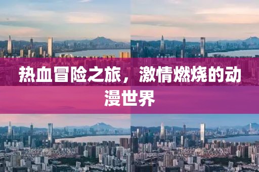 热血冒险之旅，激情燃烧的动漫世界