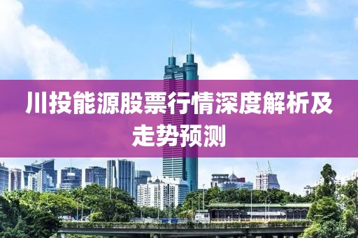川投能源股票行情深度解析及走势预测