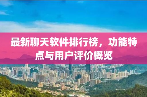 最新聊天软件排行榜，功能特点与用户评价概览