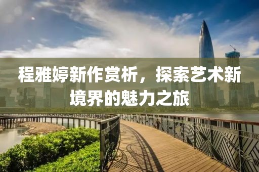 程雅婷新作赏析，探索艺术新境界的魅力之旅