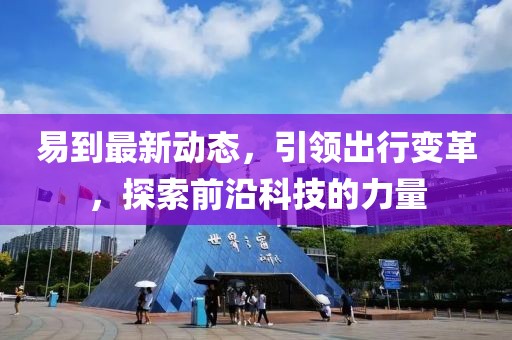 易到最新动态，引领出行变革，探索前沿科技的力量