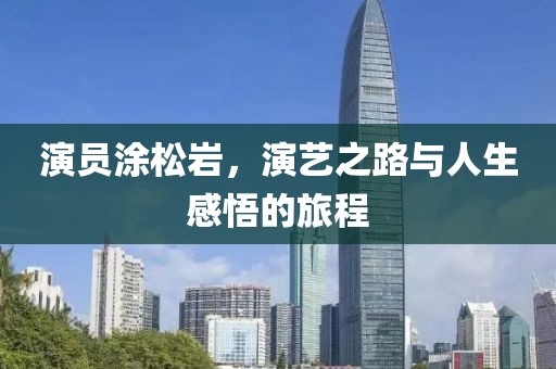 演员涂松岩，演艺之路与人生感悟的旅程