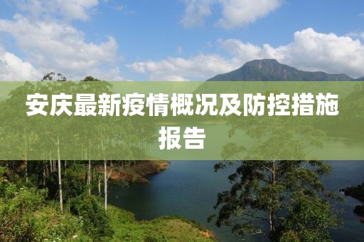 安庆最新疫情概况及防控措施报告