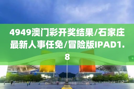 4949澳门彩开奖结果/石家庄最新人事任免/冒险版IPAD1.8