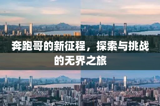 奔跑哥的新征程，探索与挑战的无界之旅