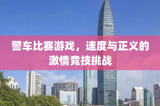 警车比赛游戏，速度与正义的激情竞技挑战